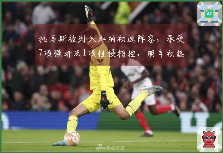 托马斯被列入加纳初选阵容，承受7项强奸及1项性侵指控，明年初接受审理