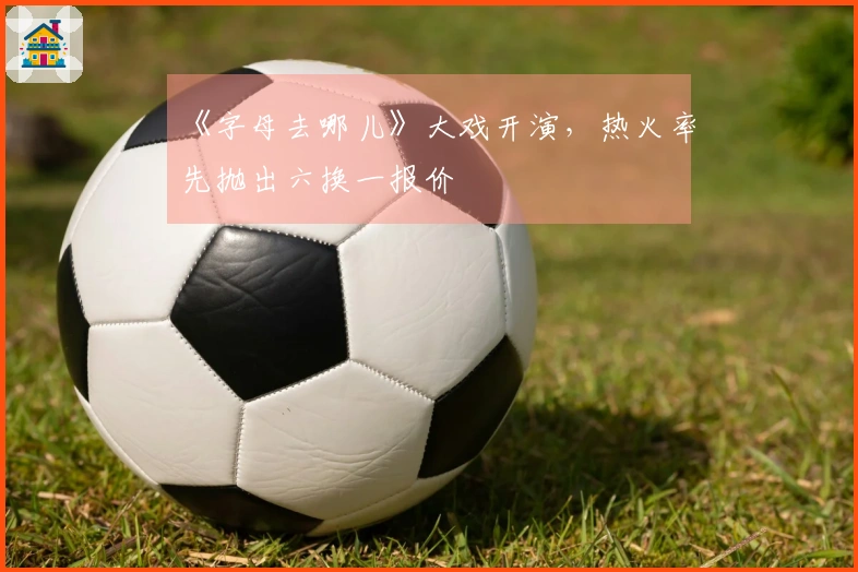 《字母去哪儿》大戏开演，热火率先抛出六换一报价